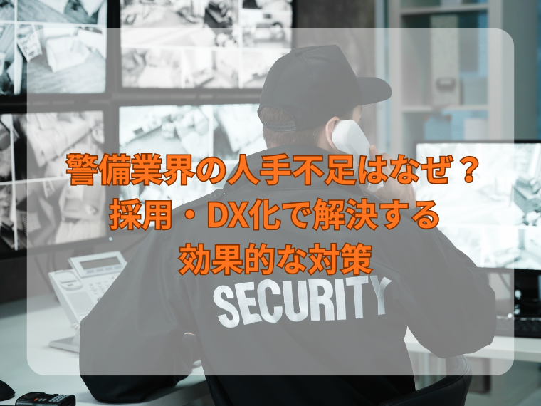 警備業界の人手不足はなぜ?採用・DX化で解決する効果的な対策を解説!