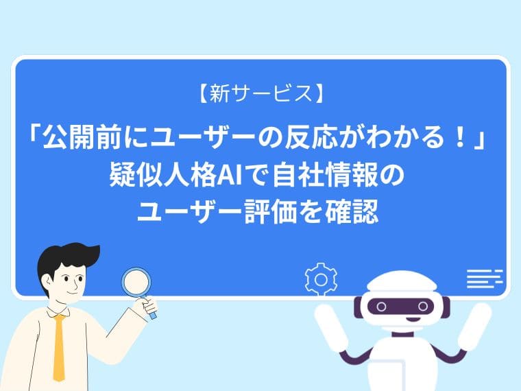 【新サービス】「公開前にユーザーの反応がわかる!」疑似人格AIで自社情報のユーザー評価を確認
